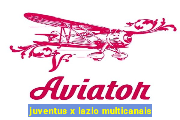 juventus x lazio multicanais