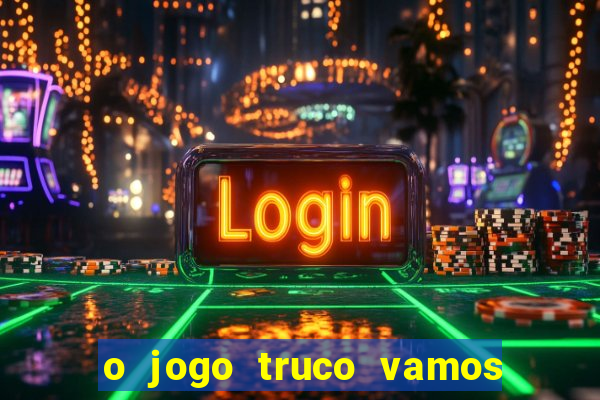 o jogo truco vamos paga mesmo