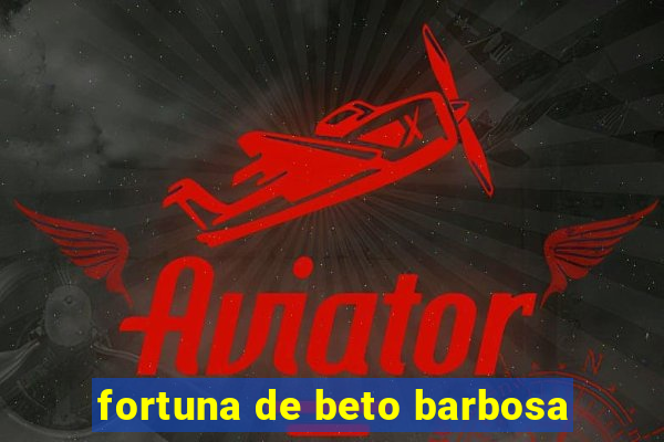 fortuna de beto barbosa