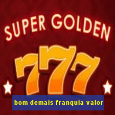 bom demais franquia valor