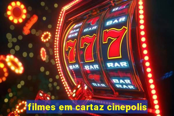 filmes em cartaz cinepolis