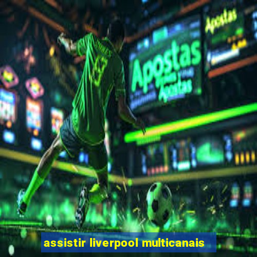 assistir liverpool multicanais