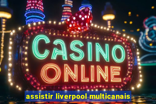 assistir liverpool multicanais