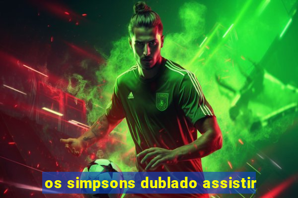 os simpsons dublado assistir