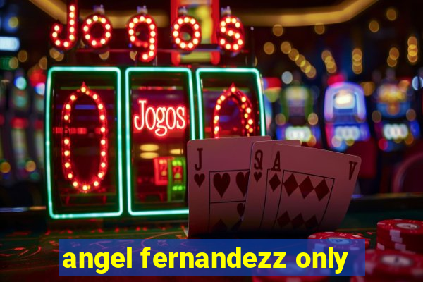 angel fernandezz only