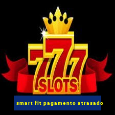 smart fit pagamento atrasado