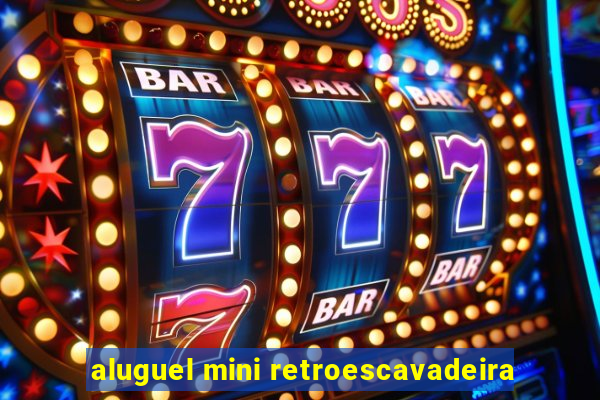 aluguel mini retroescavadeira