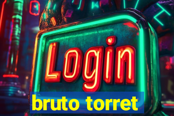 bruto torret