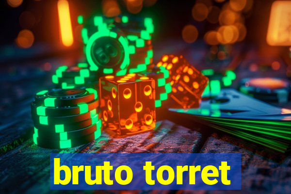 bruto torret