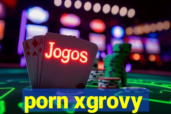 porn xgrovy