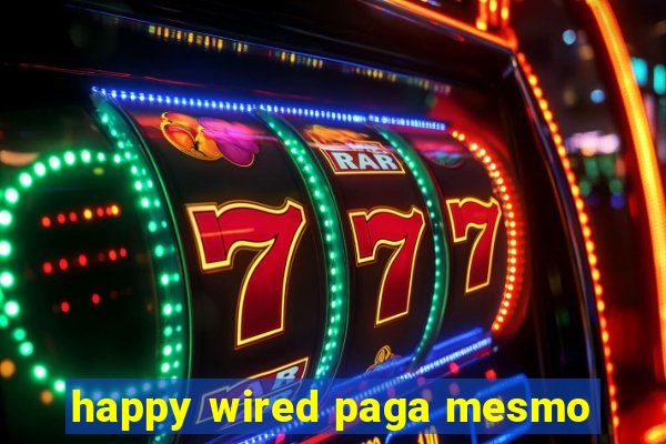 happy wired paga mesmo