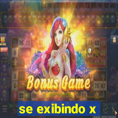 se exibindo x