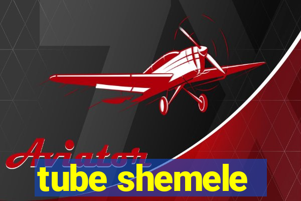 tube shemele