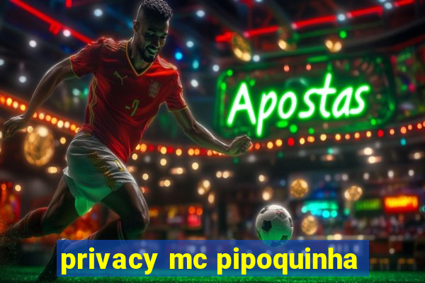 privacy mc pipoquinha