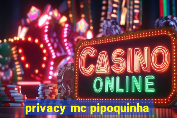 privacy mc pipoquinha