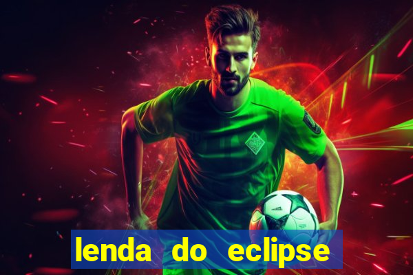 lenda do eclipse sol e lua