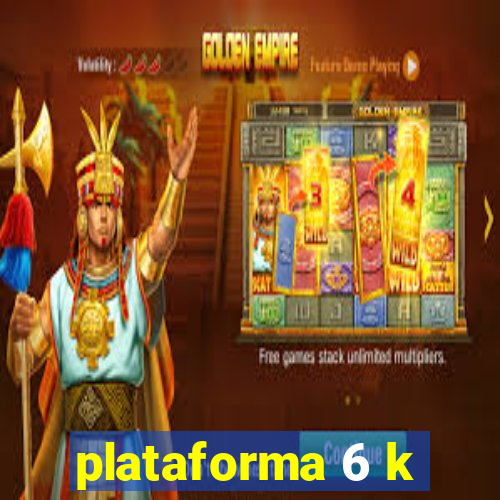 plataforma 6 k