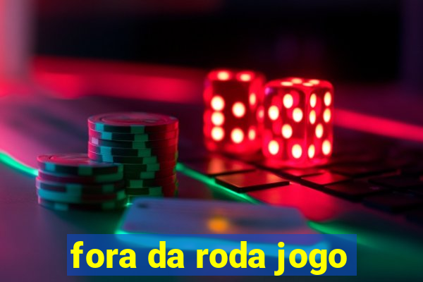 fora da roda jogo