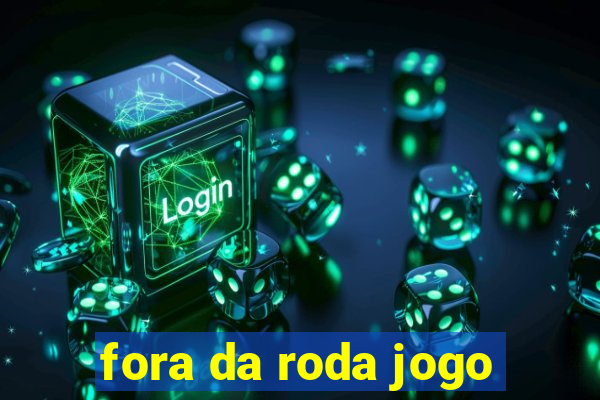 fora da roda jogo