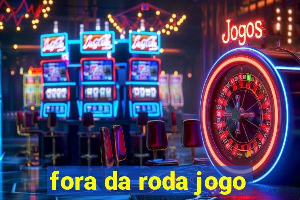 fora da roda jogo