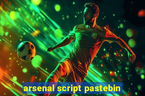 arsenal script pastebin