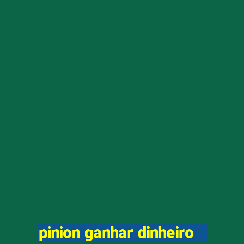 pinion ganhar dinheiro