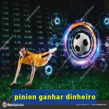 pinion ganhar dinheiro