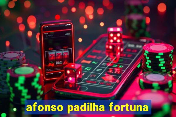 afonso padilha fortuna