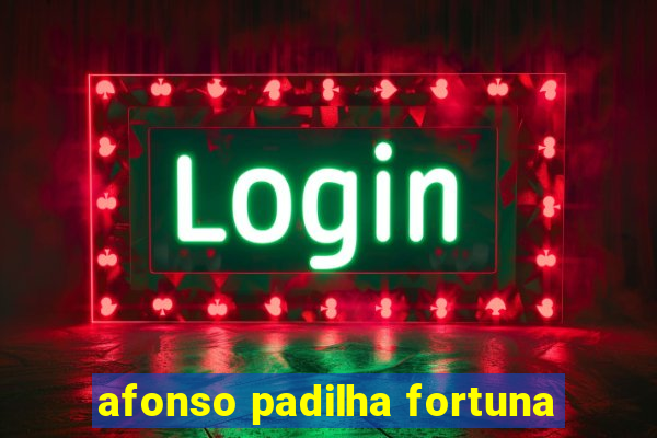 afonso padilha fortuna