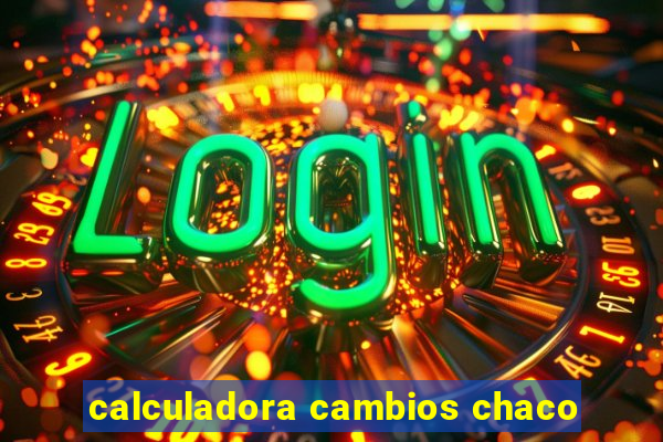 calculadora cambios chaco