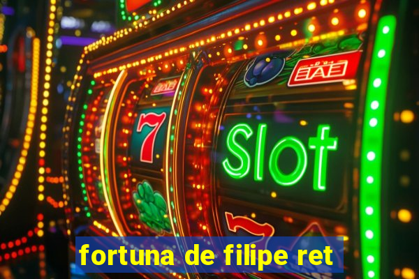 fortuna de filipe ret