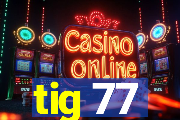 tig 77