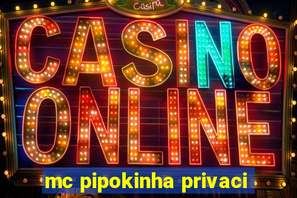 mc pipokinha privaci