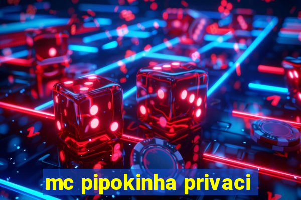 mc pipokinha privaci