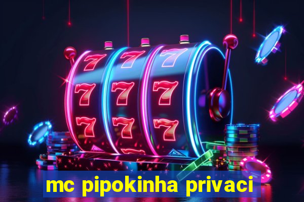 mc pipokinha privaci