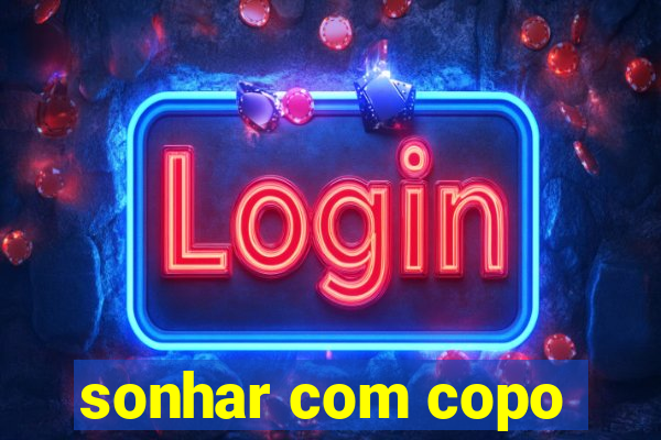 sonhar com copo