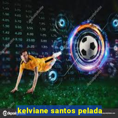 kelviane santos pelada