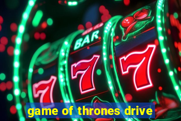 game of thrones drive