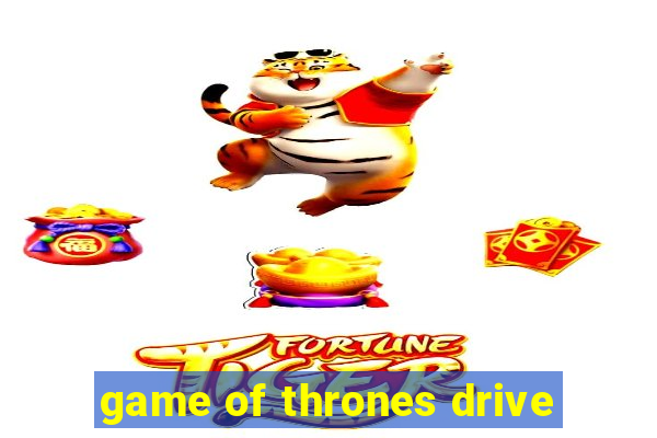 game of thrones drive