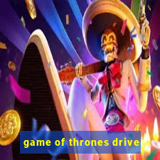 game of thrones drive