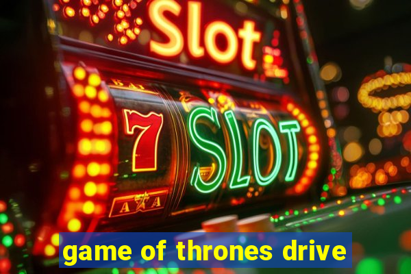 game of thrones drive