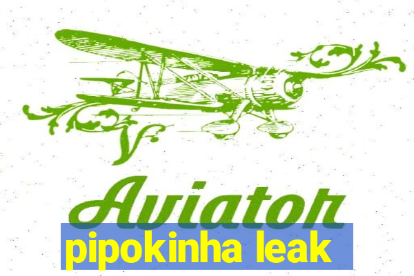 pipokinha leak