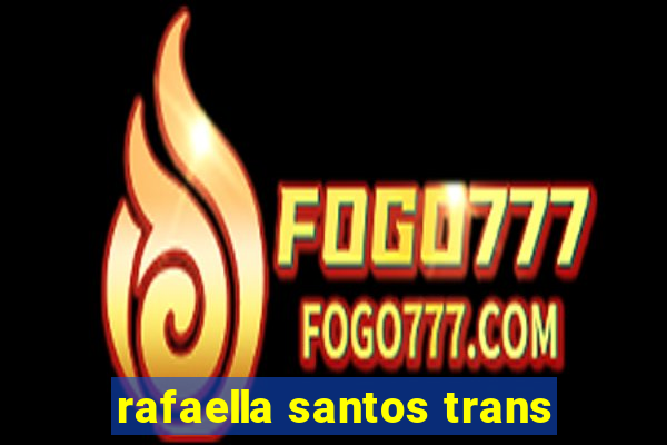 rafaella santos trans