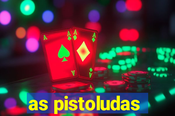 as pistoludas