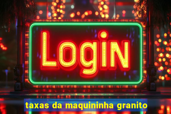 taxas da maquininha granito