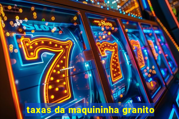 taxas da maquininha granito