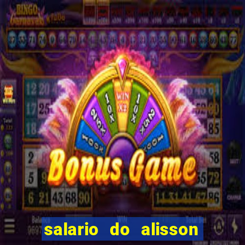 salario do alisson no liverpool