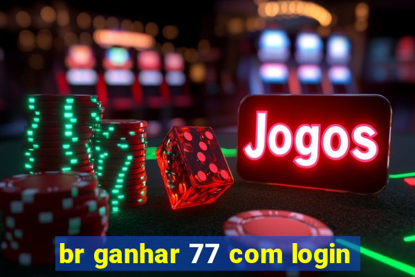 br ganhar 77 com login