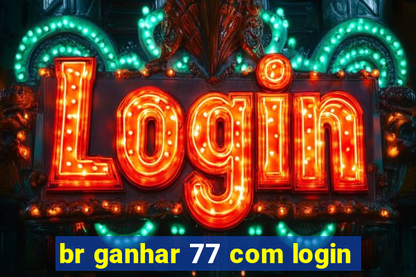 br ganhar 77 com login