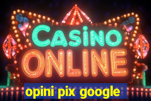 opini pix google